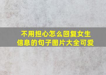 不用担心怎么回复女生信息的句子图片大全可爱