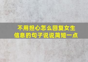 不用担心怎么回复女生信息的句子说说简短一点