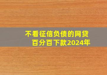 不看征信负债的网贷百分百下款2024年