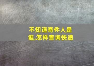 不知道寄件人是谁,怎样查询快递