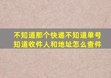 不知道那个快递不知道单号知道收件人和地址怎么查件