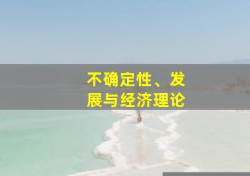 不确定性、发展与经济理论