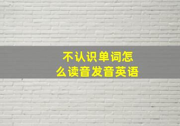 不认识单词怎么读音发音英语