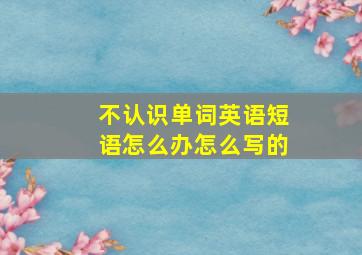 不认识单词英语短语怎么办怎么写的