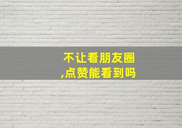 不让看朋友圈,点赞能看到吗