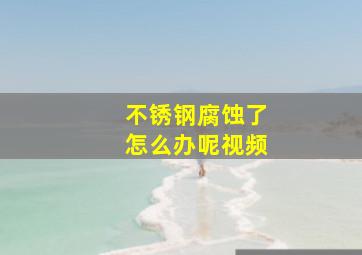 不锈钢腐蚀了怎么办呢视频