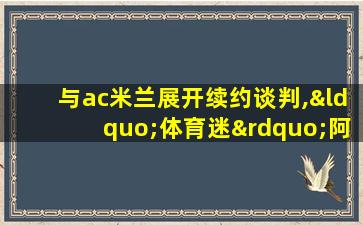 与ac米兰展开续约谈判,“体育迷”阿联酋航空热情未减