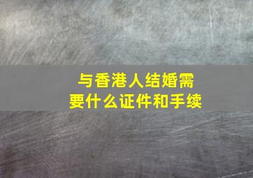 与香港人结婚需要什么证件和手续