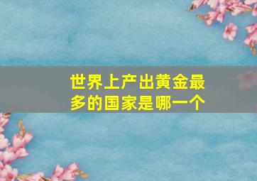 世界上产出黄金最多的国家是哪一个