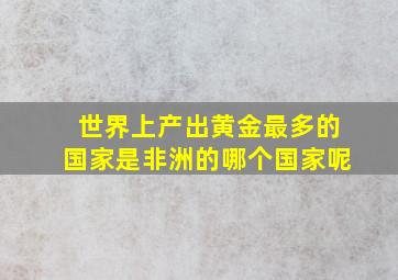 世界上产出黄金最多的国家是非洲的哪个国家呢