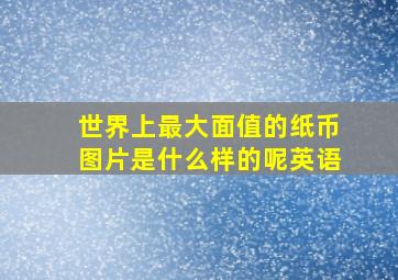 世界上最大面值的纸币图片是什么样的呢英语