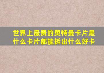 世界上最贵的奥特曼卡片是什么卡片都能拆出什么好卡