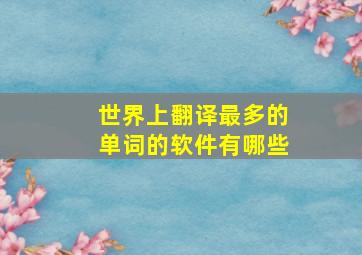 世界上翻译最多的单词的软件有哪些