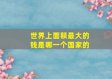 世界上面额最大的钱是哪一个国家的