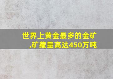 世界上黄金最多的金矿,矿藏量高达450万吨