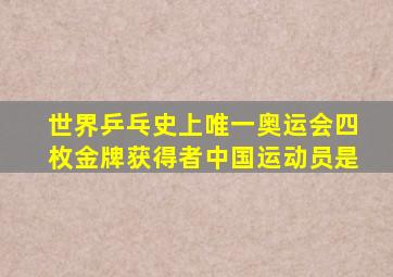 世界乒乓史上唯一奥运会四枚金牌获得者中国运动员是