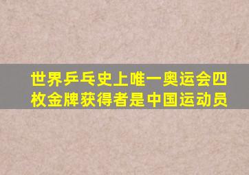 世界乒乓史上唯一奥运会四枚金牌获得者是中国运动员