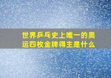 世界乒乓史上唯一的奥运四枚金牌得主是什么