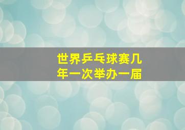 世界乒乓球赛几年一次举办一届