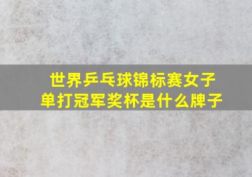 世界乒乓球锦标赛女子单打冠军奖杯是什么牌子