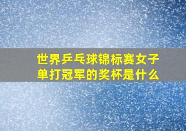 世界乒乓球锦标赛女子单打冠军的奖杯是什么