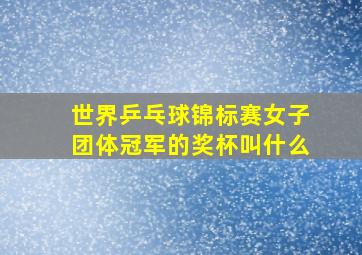 世界乒乓球锦标赛女子团体冠军的奖杯叫什么