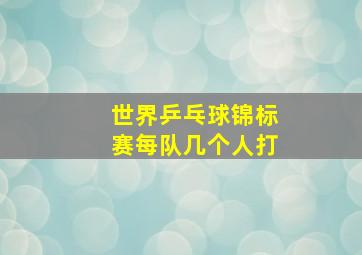 世界乒乓球锦标赛每队几个人打