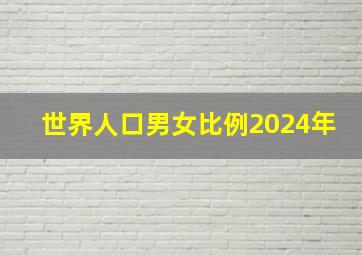 世界人口男女比例2024年