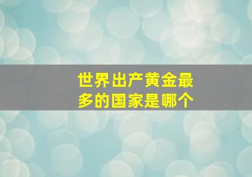 世界出产黄金最多的国家是哪个