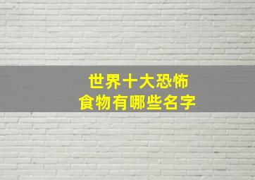 世界十大恐怖食物有哪些名字