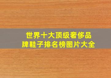 世界十大顶级奢侈品牌鞋子排名榜图片大全