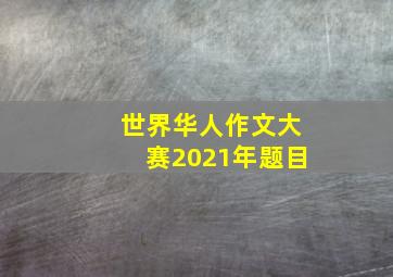 世界华人作文大赛2021年题目