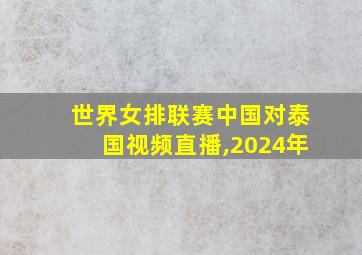 世界女排联赛中国对泰国视频直播,2024年