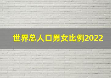 世界总人口男女比例2022