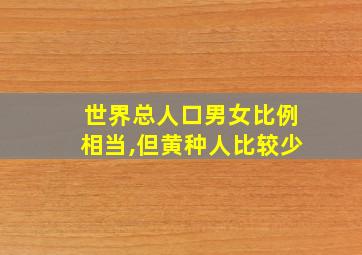 世界总人口男女比例相当,但黄种人比较少