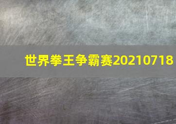 世界拳王争霸赛20210718