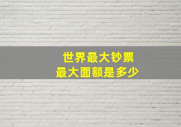 世界最大钞票最大面额是多少