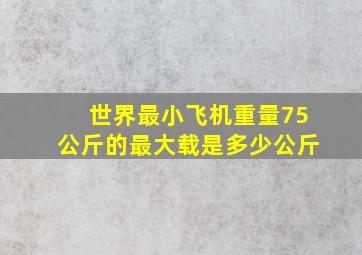 世界最小飞机重量75公斤的最大载是多少公斤