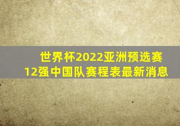 世界杯2022亚洲预选赛12强中国队赛程表最新消息