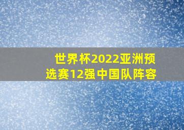 世界杯2022亚洲预选赛12强中国队阵容