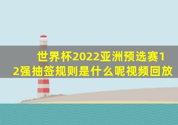 世界杯2022亚洲预选赛12强抽签规则是什么呢视频回放