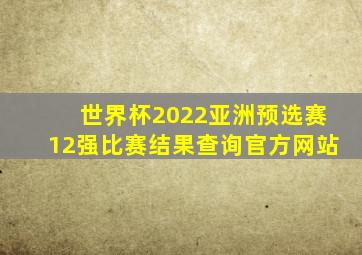 世界杯2022亚洲预选赛12强比赛结果查询官方网站