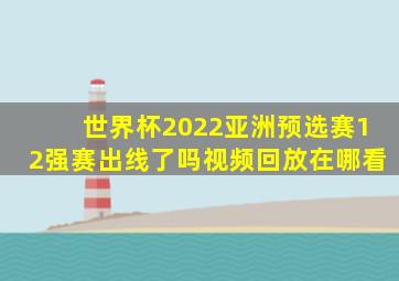 世界杯2022亚洲预选赛12强赛出线了吗视频回放在哪看