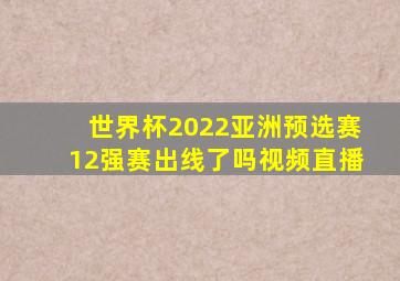 世界杯2022亚洲预选赛12强赛出线了吗视频直播