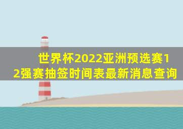 世界杯2022亚洲预选赛12强赛抽签时间表最新消息查询