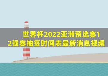 世界杯2022亚洲预选赛12强赛抽签时间表最新消息视频