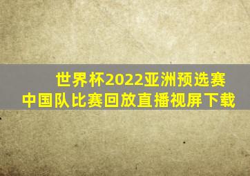 世界杯2022亚洲预选赛中国队比赛回放直播视屏下载