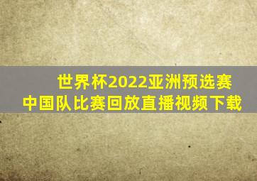 世界杯2022亚洲预选赛中国队比赛回放直播视频下载