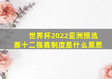 世界杯2022亚洲预选赛十二强赛制度是什么意思