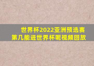 世界杯2022亚洲预选赛第几能进世界杯呢视频回放